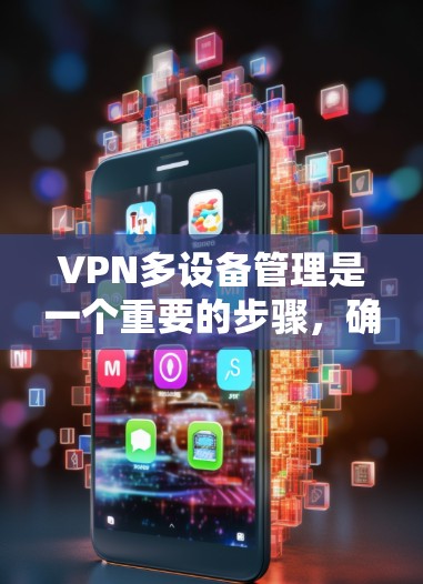 VPN多设备管理是一个重要的步骤,确保用户能够安全地管理多个设备和账号。以下是分步骤的指南 VPN多设备管理是一个重要的步骤,确保用户能够安全地管理多个设备和账号。以下是分步骤的指南