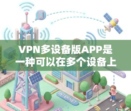 VPN多设备版APP是一种可以在多个设备上运行的软件,旨在通过VPN技术保护数据安全。以下是详细介绍 VPN多设备版APP是一种可以在多个设备上运行的软件,旨在通过VPN技术保护数据安全。以下是详细介绍
