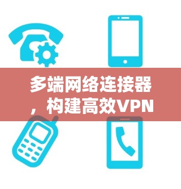 多端网络连接器,构建高效VPN架构 多端网络连接器,构建高效VPN架构