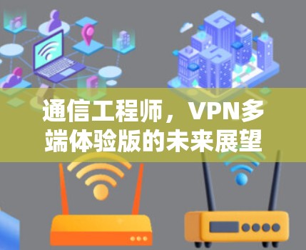 通信工程师，VPN多端体验版的未来展望