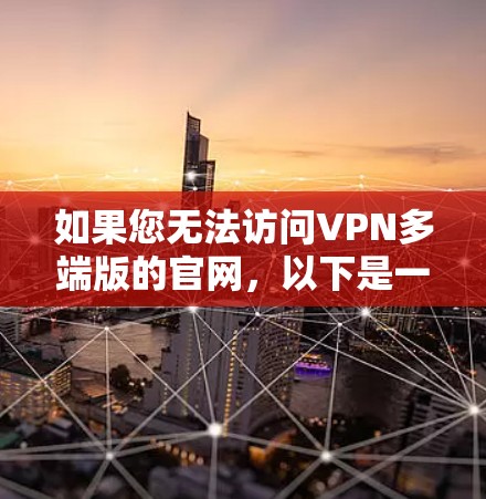 如果您无法访问VPN多端版的官网，以下是一些可能的解决方案