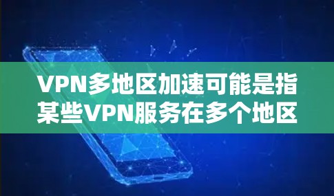VPN多地区加速可能是指某些VPN服务在多个地区（如多个国家或地区的服务器配置更优，响应速度更快，服务器数量更多，从而在特定时段内提供更稳定的网络连接）这种情况可能与以下因素有关