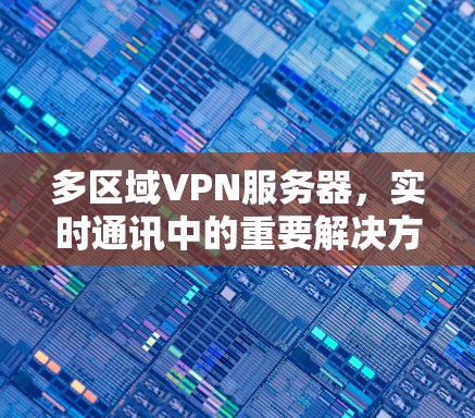 多区域VPN服务器，实时通讯中的重要解决方案