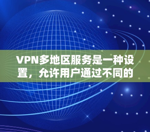 VPN多地区服务是一种设置,允许用户通过不同的VPN服务连接到不同国家的网络,从而访问全球范围内的网站。以下是该服务的详细解释 VPN多地区服务是一种设置,允许用户通过不同的VPN服务连接到不同国家的网络,从而访问全球范围内的网站。以下是该服务的详细解释