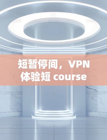 短暂停间,VPN体验短 course 短暂停间,VPN体验短 course