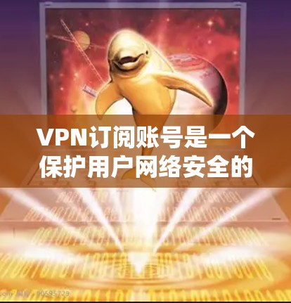 VPN订阅账号是一个保护用户网络安全的工具，通常通过连接到外部服务器访问外部网站。以下是详细步骤