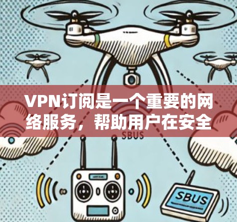 VPN订阅是一个重要的网络服务,帮助用户在安全、便捷的环境中进行各种在线活动。以下是一些常见的VPN订阅类型及其特点 VPN订阅是一个重要的网络服务,帮助用户在安全、便捷的环境中进行各种在线活动。以下是一些常见的VPN订阅类型及其特点