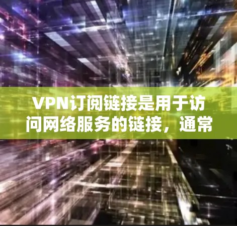 VPN订阅链接是用于访问网络服务的链接，通常提供多种VPN服务的连接方式。以下是一些常见的VPN订阅链接推荐，适用于不同地区的使用场景