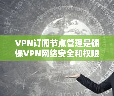 VPN订阅节点管理是确保VPN网络安全和权限正确的关键步骤。以下是关于VPN订阅节点管理的一些基本指导,帮助您更好地管理节点 VPN订阅节点管理是确保VPN网络安全和权限正确的关键步骤。以下是关于VPN订阅节点管理的一些基本指导,帮助您更好地管理节点