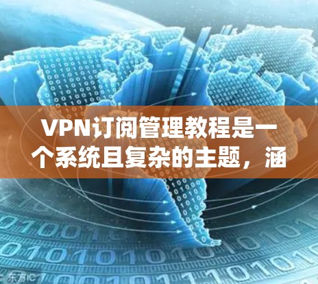 VPN订阅管理教程是一个系统且复杂的主题,涵盖从基础操作到高级功能的各个方面,同时注重安全问题。以下是对该主题的分步指南 VPN订阅管理教程是一个系统且复杂的主题,涵盖从基础操作到高级功能的各个方面,同时注重安全问题。以下是对该主题的分步指南