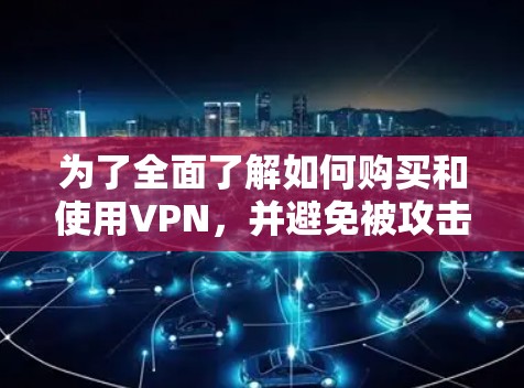 为了全面了解如何购买和使用VPN，并避免被攻击，以下是一个结构化的指南，涵盖基本概念、购买步骤、账户管理和安全措施、使用方法、软件选择、网络使用、风险防范以及使用后的总结