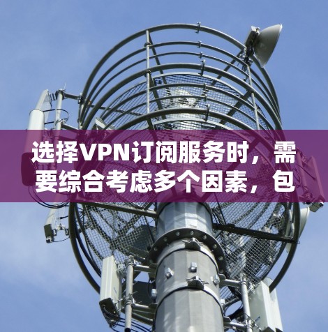 选择VPN订阅服务时,需要综合考虑多个因素,包括服务的安全性、覆盖范围、价格、设备兼容性以及用户评价等。以下是一些综合考虑的因素和推荐服务 选择VPN订阅服务时,需要综合考虑多个因素,包括服务的安全性、覆盖范围、价格、设备兼容性以及用户评价等。以下是一些综合考虑的因素和推荐服务