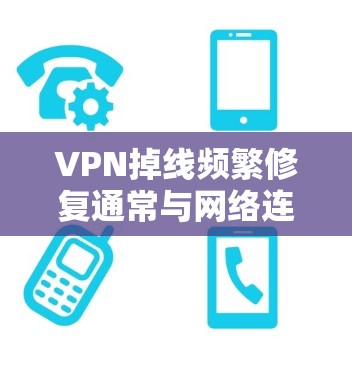 VPN掉线频繁修复通常与网络连接、软件问题、防火墙设置或其他网络配置有关。以下是常见的解决方法