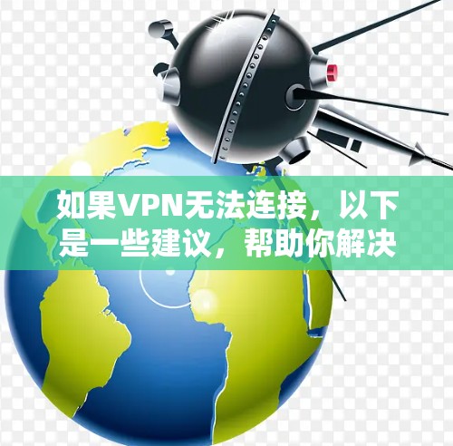 如果VPN无法连接,以下是一些建议,帮助你解决掉线问题 如果VPN无法连接,以下是一些建议,帮助你解决掉线问题