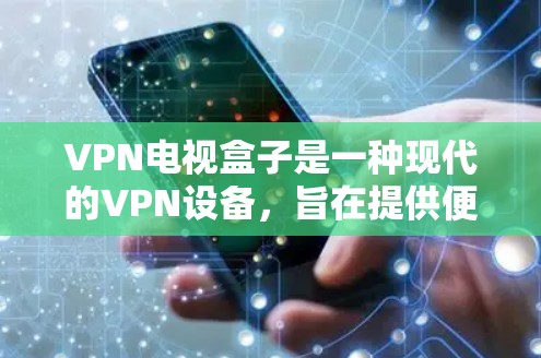 VPN电视盒子是一种现代的VPN设备,旨在提供便捷的VPN内容访问体验。以下是关于其特点和使用方法的详细分析 VPN电视盒子是一种现代的VPN设备,旨在提供便捷的VPN内容访问体验。以下是关于其特点和使用方法的详细分析
