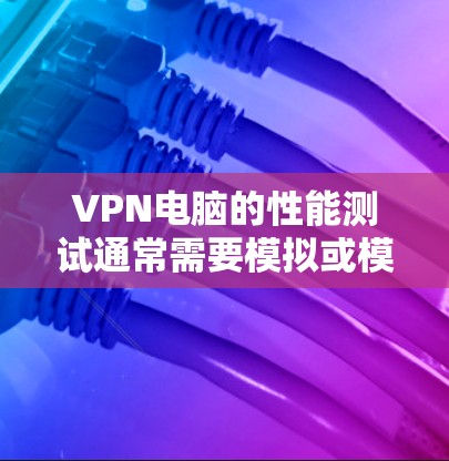 VPN电脑的性能测试通常需要模拟或模拟环境下的测试,而不是实际使用网络连接。以下是一些步骤和方法来测试VPN电脑的性能 VPN电脑的性能测试通常需要模拟或模拟环境下的测试,而不是实际使用网络连接。以下是一些步骤和方法来测试VPN电脑的性能