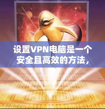 设置VPN电脑是一个安全且高效的方法,以下是一个清晰的步骤指南 设置VPN电脑是一个安全且高效的方法,以下是一个清晰的步骤指南