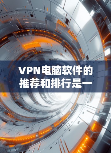VPN电脑软件的推荐和排行是一个复杂的话题,因为它取决于用户的具体需求、使用场景以及对软件的偏好。以下是一个综合考虑后的推荐列表,涵盖加密、速度、安全性、多端支持和兼容性等方面 VPN电脑软件的推荐和排行是一个复杂的话题,因为它取决于用户的具体需求、使用场景以及对软件的偏好。以下是一个综合考虑后的推荐列表,涵盖加密、速度、安全性、多端支持和兼容性等方面
