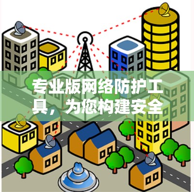 专业版网络防护工具,为您构建安全的网络环境 专业版网络防护工具,为您构建安全的网络环境