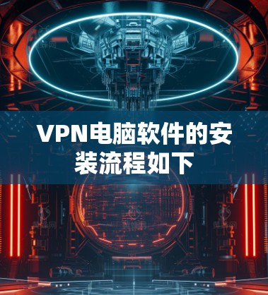 VPN电脑软件的安装流程如下 VPN电脑软件的安装流程如下