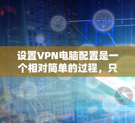 设置VPN电脑配置是一个相对简单的过程,只要你掌握了基本步骤,就能轻松配置一个简单的VPN服务。以下是一个详细的VPN电脑配置教程,涵盖了基本的步骤和常见问题的处理方法 设置VPN电脑配置是一个相对简单的过程,只要你掌握了基本步骤,就能轻松配置一个简单的VPN服务。以下是一个详细的VPN电脑配置教程,涵盖了基本的步骤和常见问题的处理方法