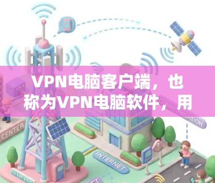VPN电脑客户端,也称为VPN电脑软件,用于通过网络连接到目标服务器或设备,以获得安全、不受干扰的连接体验。以下是几种常见的VPN电脑客户端推荐 VPN电脑客户端,也称为VPN电脑软件,用于通过网络连接到目标服务器或设备,以获得安全、不受干扰的连接体验。以下是几种常见的VPN电脑客户端推荐