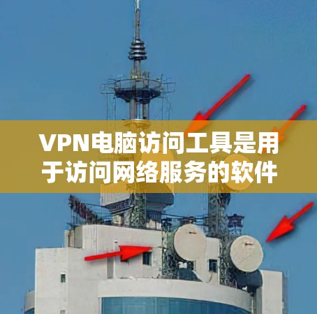 VPN电脑访问工具是用于访问网络服务的软件,广泛应用于VPN的配置、测试和管理。以下是一些常用的VPN电脑访问工具及其主要功能 VPN电脑访问工具是用于访问网络服务的软件,广泛应用于VPN的配置、测试和管理。以下是一些常用的VPN电脑访问工具及其主要功能