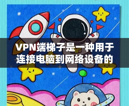 VPN端梯子是一种用于连接电脑到网络设备的特殊设备,通常带有VPN设置或控制功能。以下是使用端梯子的步骤和注意事项 VPN端梯子是一种用于连接电脑到网络设备的特殊设备,通常带有VPN设置或控制功能。以下是使用端梯子的步骤和注意事项