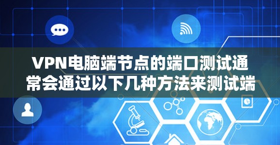 VPN电脑端节点的端口测试通常会通过以下几种方法来测试端口的性能