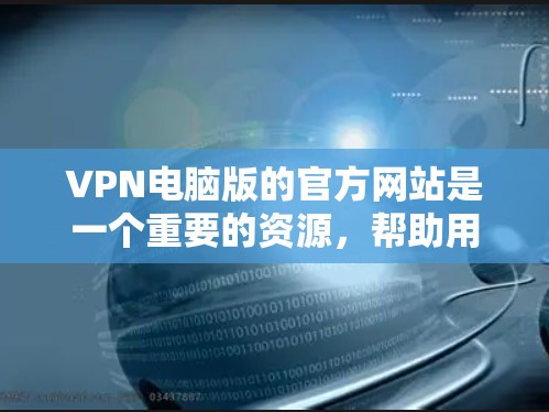 VPN电脑版的官方网站是一个重要的资源,帮助用户访问安全、可靠的VPN服务。以下是几个常见的VPN电脑版官网,供您参考 VPN电脑版的官方网站是一个重要的资源,帮助用户访问安全、可靠的VPN服务。以下是几个常见的VPN电脑版官网,供您参考