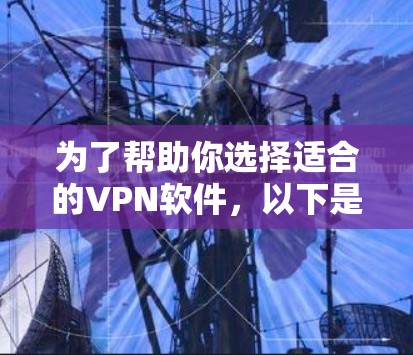 为了帮助你选择适合的VPN软件,以下是一些关键考虑点和推荐,供你参考 为了帮助你选择适合的VPN软件,以下是一些关键考虑点和推荐,供你参考