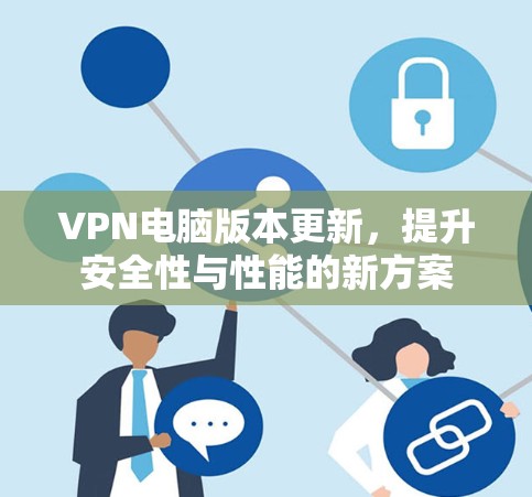 VPN电脑版本更新，提升安全性与性能的新方案