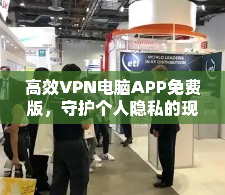 高效VPN电脑APP免费版，守护个人隐私的现代通信解决方案