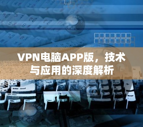VPN电脑APP版,技术与应用的深度解析 VPN电脑APP版,技术与应用的深度解析