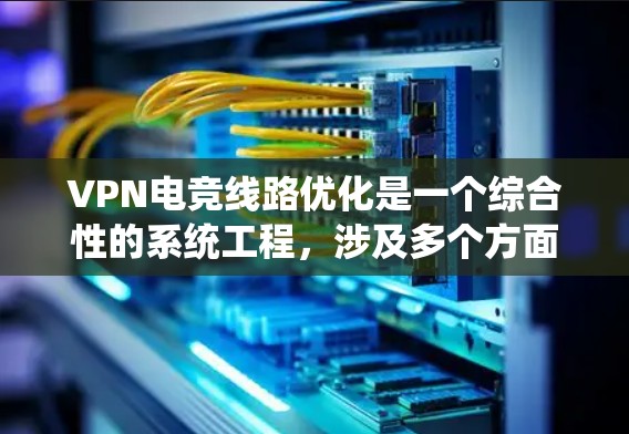 VPN电竞线路优化是一个综合性的系统工程,涉及多个方面和因素的优化。以下是一步步的优化建议 VPN电竞线路优化是一个综合性的系统工程,涉及多个方面和因素的优化。以下是一步步的优化建议