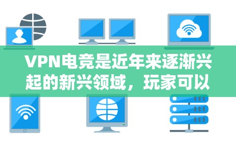 VPN电竞是近年来逐渐兴起的新兴领域,玩家可以通过VPN或其他方式在虚拟世界中挑战对手,提升自己的电竞水平。以下是一些在VPN电竞领域表现突出的玩家推荐,供你参考 VPN电竞是近年来逐渐兴起的新兴领域,玩家可以通过VPN或其他方式在虚拟世界中挑战对手,提升自己的电竞水平。以下是一些在VPN电竞领域表现突出的玩家推荐,供你参考