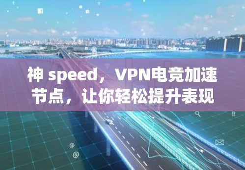 神 speed,VPN电竞加速节点,让你轻松提升表现! 神 speed,VPN电竞加速节点,让你轻松提升表现!