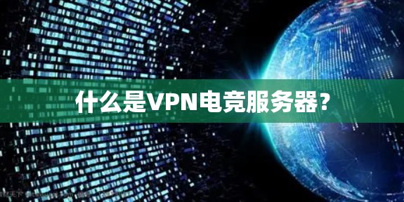 什么是VPN电竞服务器? 什么是VPN电竞服务器?