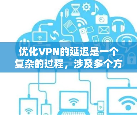 优化VPN的延迟是一个复杂的过程,涉及多个方面。以下是一个分步的指南,帮助您优化您的VPN延迟 优化VPN的延迟是一个复杂的过程,涉及多个方面。以下是一个分步的指南,帮助您优化您的VPN延迟