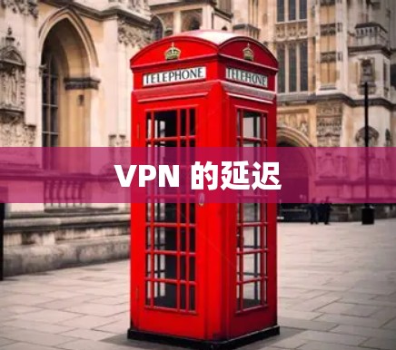 VPN 的延迟 VPN 的延迟