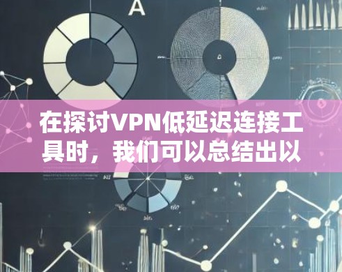 在探讨VPN低延迟连接工具时,我们可以总结出以下几点关键信息 在探讨VPN低延迟连接工具时,我们可以总结出以下几点关键信息