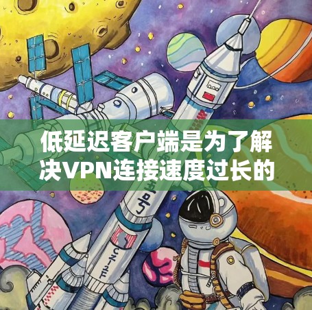 低延迟客户端是为了解决VPN连接速度过长的问题而设计的客户端。它们通过优化协议和硬件配置,使得用户可以在短时间内连接到互联网,适用于需要快速访问和频繁使用场景。以下是对低延迟客户端的详细介绍 低延迟客户端是为了解决VPN连接速度过长的问题而设计的客户端。它们通过优化协议和硬件配置,使得用户可以在短时间内连接到互联网,适用于需要快速访问和频繁使用场景。以下是对低延迟客户端的详细介绍