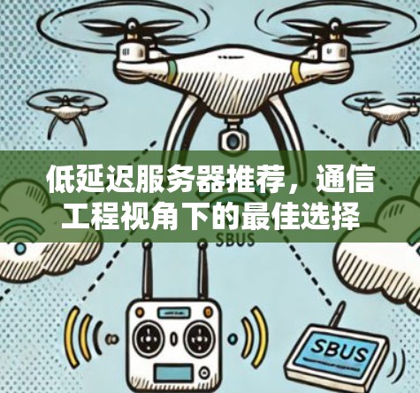 低延迟服务器推荐,通信工程视角下的最佳选择 低延迟服务器推荐,通信工程视角下的最佳选择