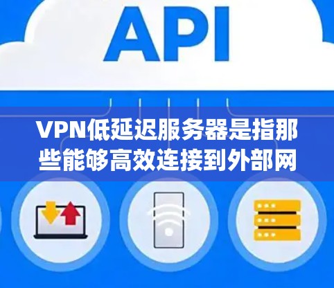 VPN低延迟服务器是指那些能够高效连接到外部网络的服务器，尤其是那些服务器的延迟和连接速度 relatively low 的服务器。对于开发者和用户来说，使用低延迟服务器可以带来以下的好处