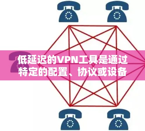 低延迟的VPN工具是通过特定的配置、协议或设备实现的,能够在特定的网络环境下,提供更流畅、更小的网络连接延迟。以下是一些具体的工具和方法 低延迟的VPN工具是通过特定的配置、协议或设备实现的,能够在特定的网络环境下,提供更流畅、更小的网络连接延迟。以下是一些具体的工具和方法