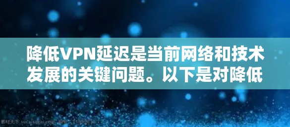 降低VPN延迟是当前网络和技术发展的关键问题。以下是对降低VPN延迟方案的详细分析 降低VPN延迟是当前网络和技术发展的关键问题。以下是对降低VPN延迟方案的详细分析