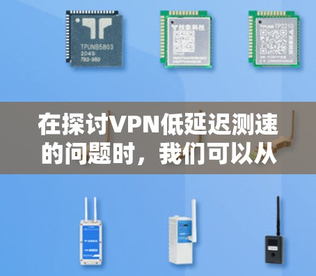 在探讨VPN低延迟测速的问题时,我们可以从多个角度进行分析和解释。以下是对该问题的详细分析和总结 在探讨VPN低延迟测速的问题时,我们可以从多个角度进行分析和解释。以下是对该问题的详细分析和总结