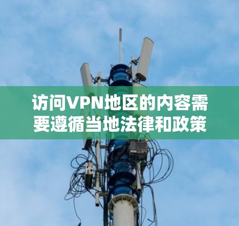 访问VPN地区的内容需要遵循当地法律和政策，确保访问内容的合法性。以下是逐步的建议步骤