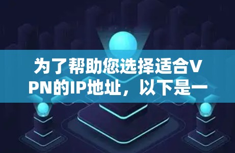 为了帮助您选择适合VPN的IP地址,以下是一些详细的步骤和建议 为了帮助您选择适合VPN的IP地址,以下是一些详细的步骤和建议