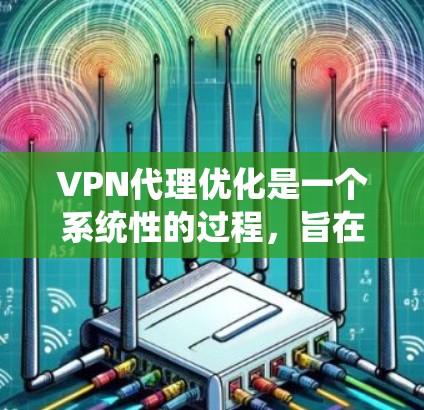 VPN代理优化是一个系统性的过程,旨在提升VPN代理的性能、安全性以及使用体验。以下是一个详细的步骤指南,帮助您逐步优化VPN代理 VPN代理优化是一个系统性的过程,旨在提升VPN代理的性能、安全性以及使用体验。以下是一个详细的步骤指南,帮助您逐步优化VPN代理